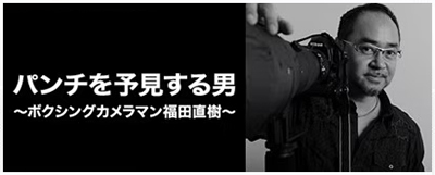 パンチを予見する男 ボクシングカメラマン福田直樹